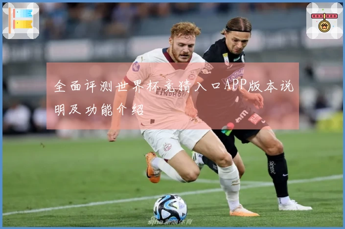 全面评测世界杯竞猜入口APP版本说明及功能介绍