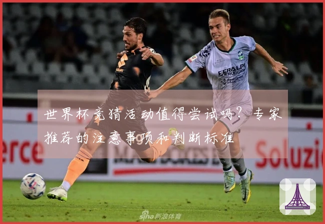 世界杯竞猜活动值得尝试吗？专家推荐的注意事项和判断标准
