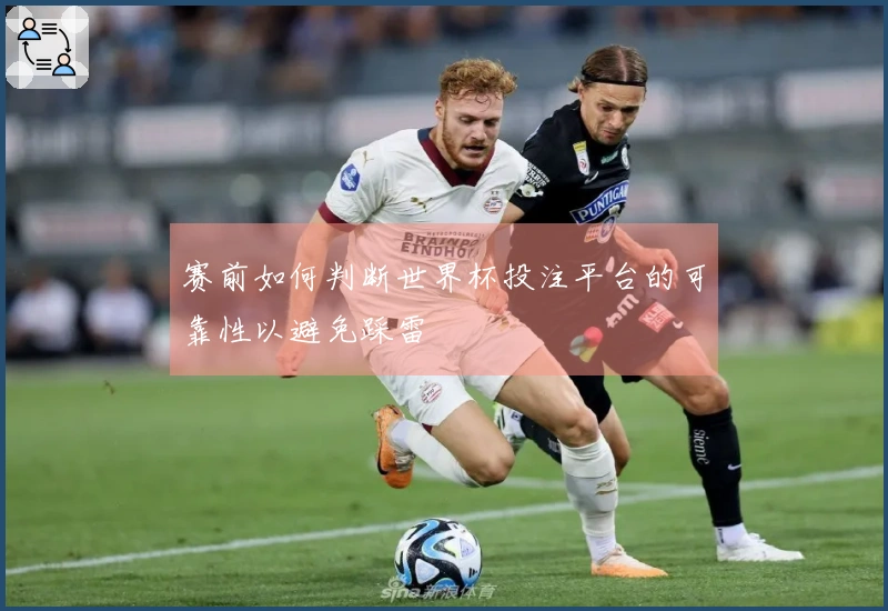 赛前如何判断世界杯投注平台的可靠性以避免踩雷
