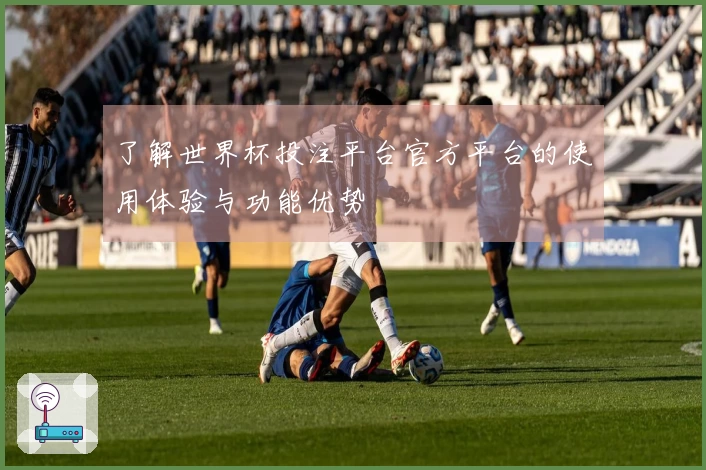 了解世界杯投注平台官方平台的使用体验与功能优势