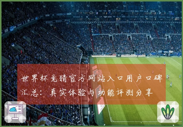 世界杯竞猜官方网站入口用户口碑汇总:真实体验与功能评测分享