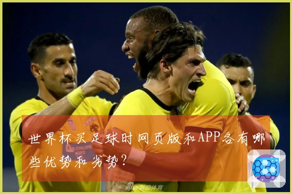 世界杯买足球时网页版和APP各有哪些优势和劣势？