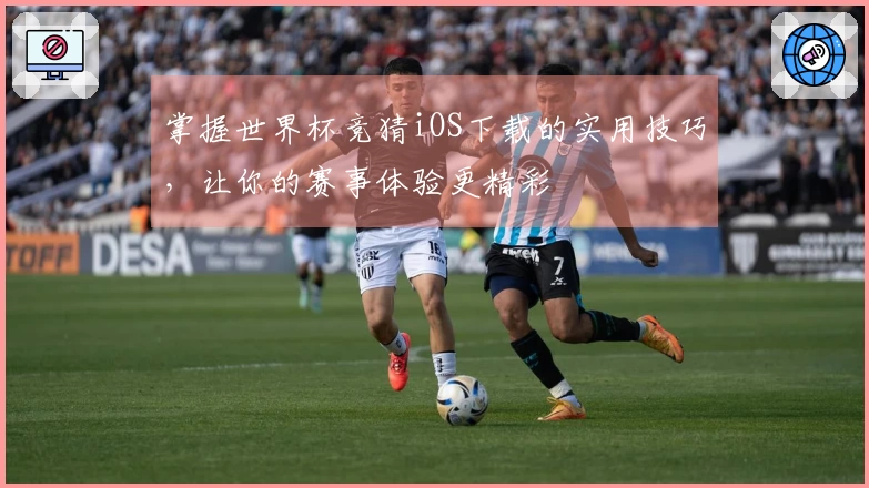 掌握世界杯竞猜iOS下载的实用技巧，让你的赛事体验更精彩