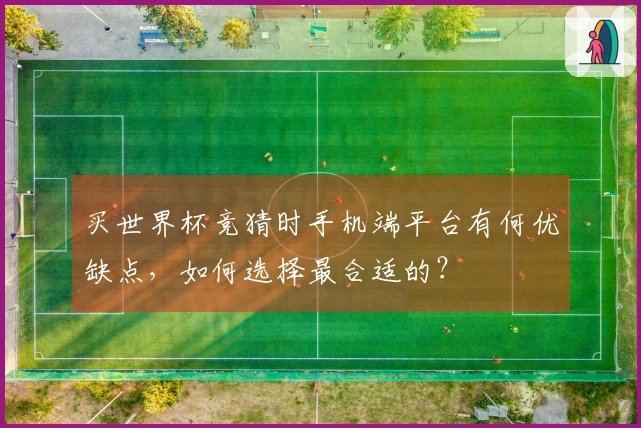 买世界杯竞猜时手机端平台有何优缺点，如何选择最合适的？