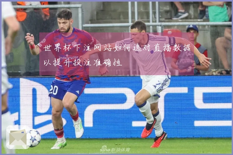 世界杯下注网站如何选对直播数据以提升投注准确性