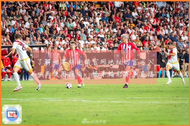 了解世界杯竞猜官网地址的官方入口及使用指南，畅享精彩赛事直播体验