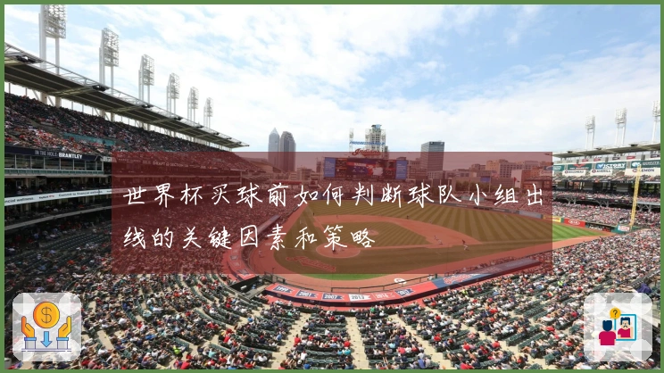 世界杯买球前如何判断球队小组出线的关键因素和策略