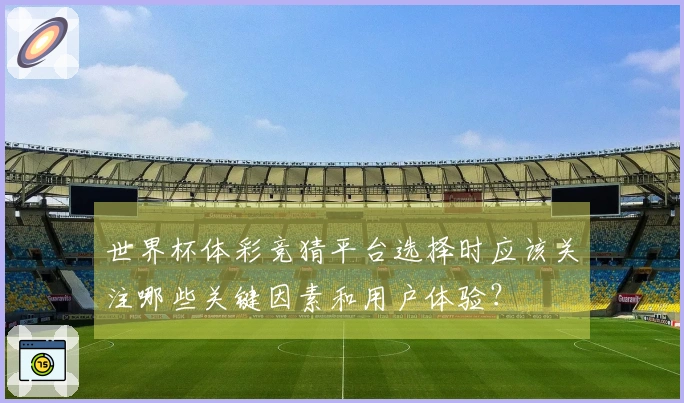世界杯体彩竞猜平台选择时应该关注哪些关键因素和用户体验？