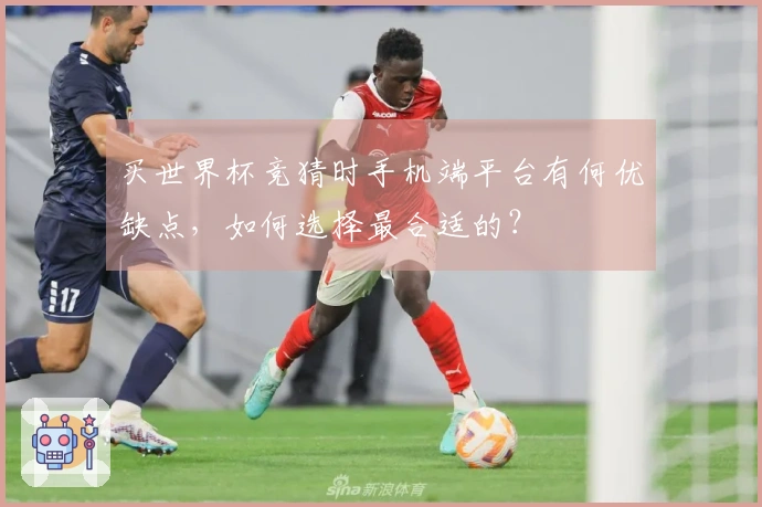 买世界杯竞猜时手机端平台有何优缺点，如何选择最合适的？