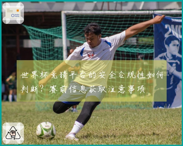 世界杯竞猜平台的安全合规性如何判断？赛前信息获取注意事项