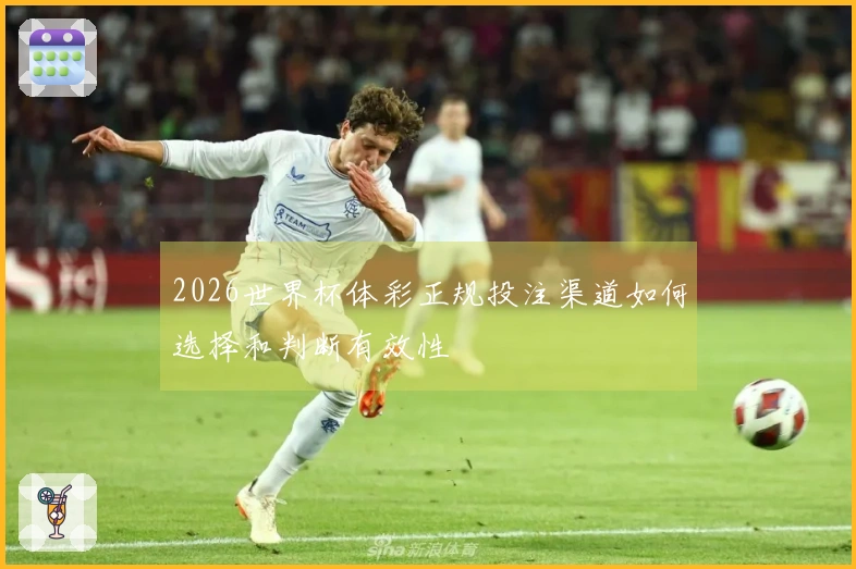 2026世界杯体彩正规投注渠道如何选择和判断有效性