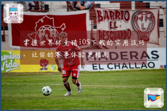 掌握世界杯竞猜iOS下载的实用技巧,让你的赛事体验更精彩