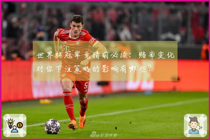 世界杯冠军竞猜前必读：赔率变化对你下注策略的影响有哪些？
