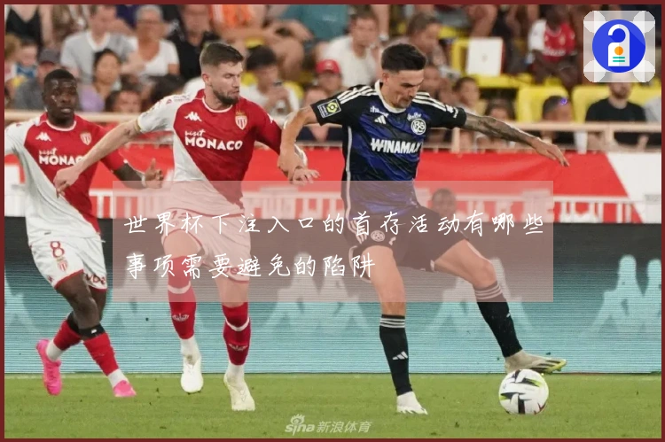 世界杯下注入口的首存活动有哪些事项需要避免的陷阱