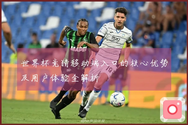 世界杯竞猜移动端入口的核心优势及用户体验全解析