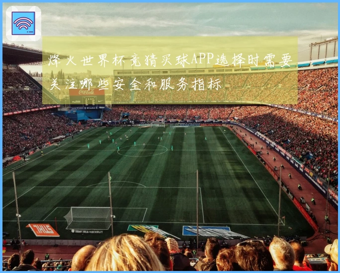 烽火世界杯竞猜买球APP选择时需要关注哪些安全和服务指标