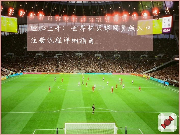 轻松上手:世界杯买球网页版入口注册流程详细指南